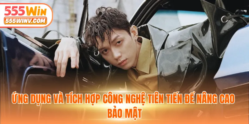Ứng dụng và tích hợp công nghệ tiên tiến để nâng cao bảo mật
